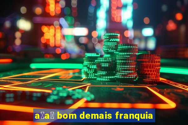 a莽a铆 bom demais franquia