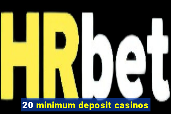 20 minimum deposit casinos