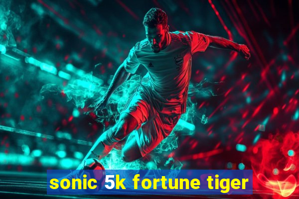 sonic 5k fortune tiger