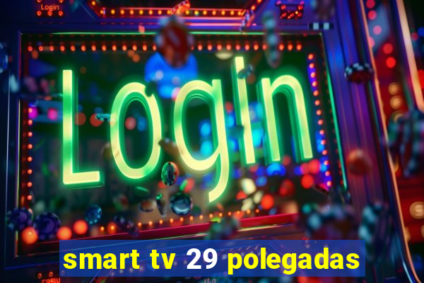 smart tv 29 polegadas