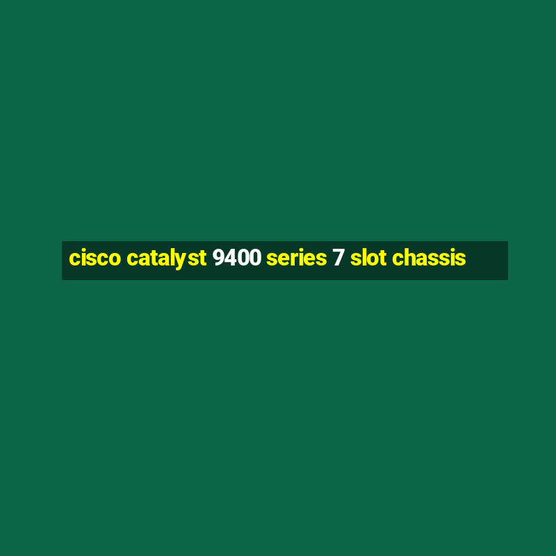 cisco catalyst 9400 series 7 slot chassis