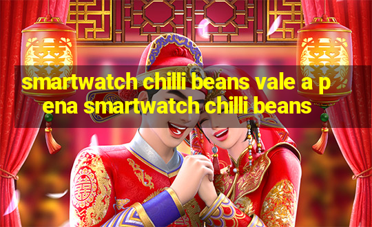 smartwatch chilli beans vale a pena smartwatch chilli beans