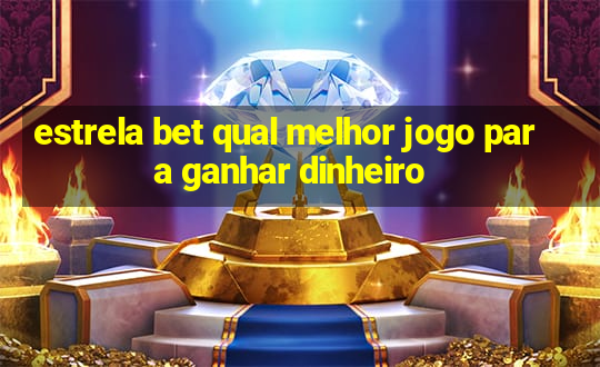 estrela bet qual melhor jogo para ganhar dinheiro