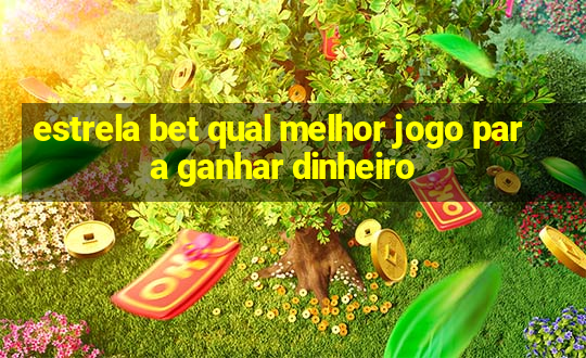 estrela bet qual melhor jogo para ganhar dinheiro