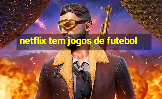 netflix tem jogos de futebol