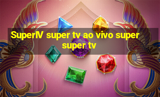 SuperIV super tv ao vivo super super tv