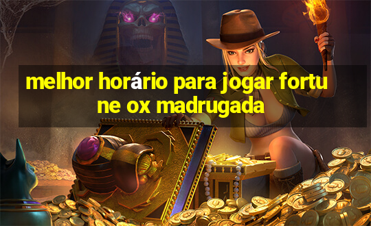 melhor horário para jogar fortune ox madrugada