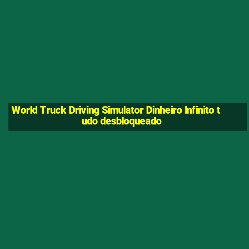 World Truck Driving Simulator Dinheiro Infinito tudo desbloqueado