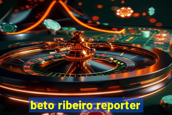 beto ribeiro reporter