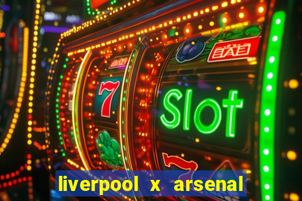 liverpool x arsenal ao vivo