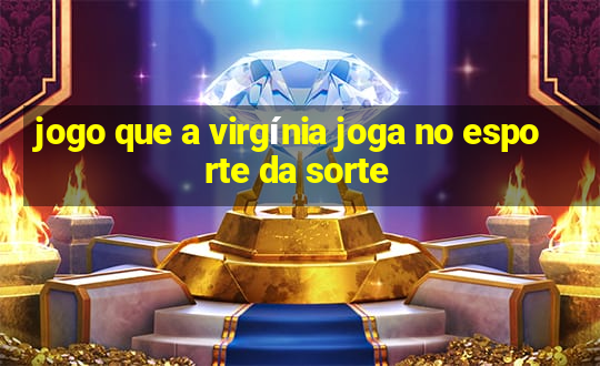 jogo que a virgínia joga no esporte da sorte