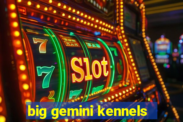 big gemini kennels