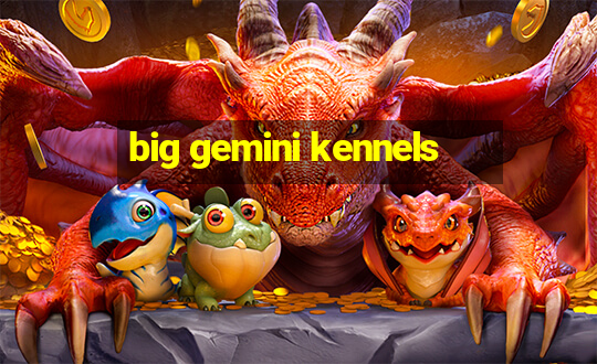 big gemini kennels