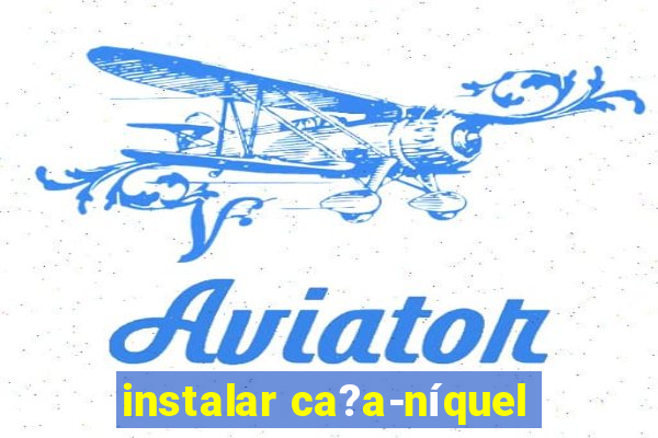 instalar ca?a-níquel