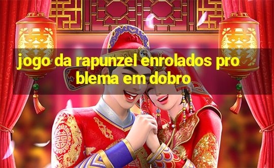 jogo da rapunzel enrolados problema em dobro