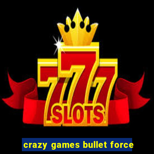 crazy games bullet force