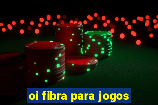 oi fibra para jogos