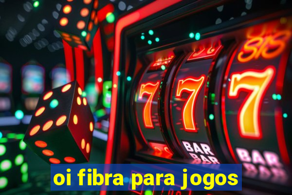 oi fibra para jogos