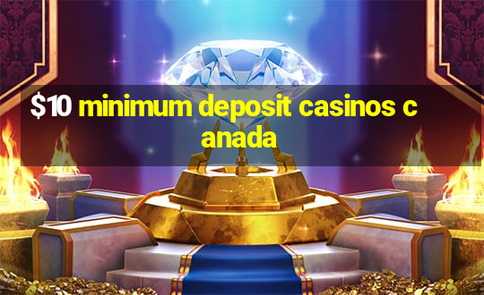 $10 minimum deposit casinos canada