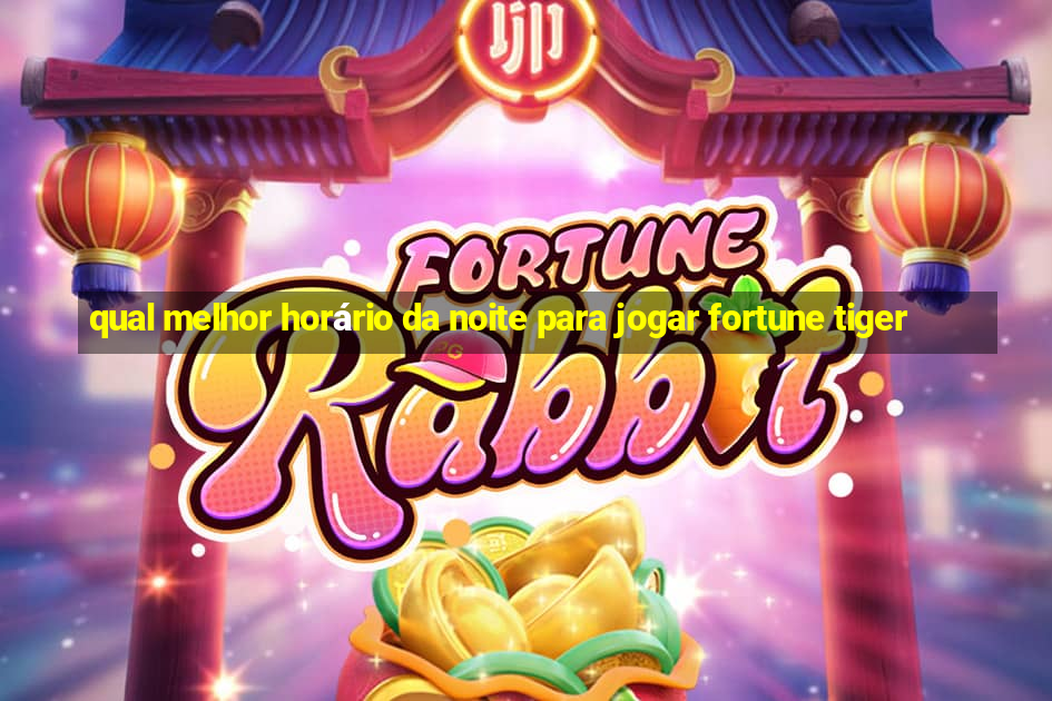 qual melhor horário da noite para jogar fortune tiger