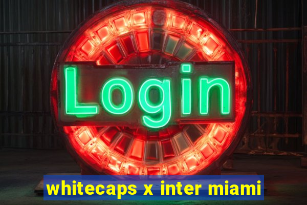 whitecaps x inter miami