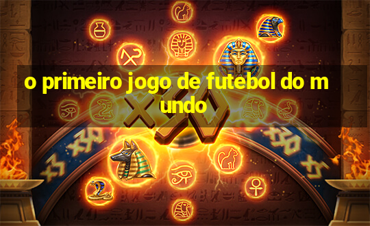 o primeiro jogo de futebol do mundo