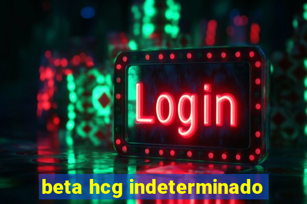 beta hcg indeterminado