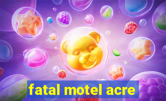 fatal motel acre