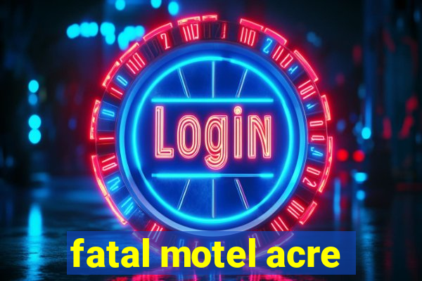 fatal motel acre