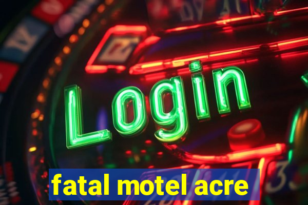 fatal motel acre