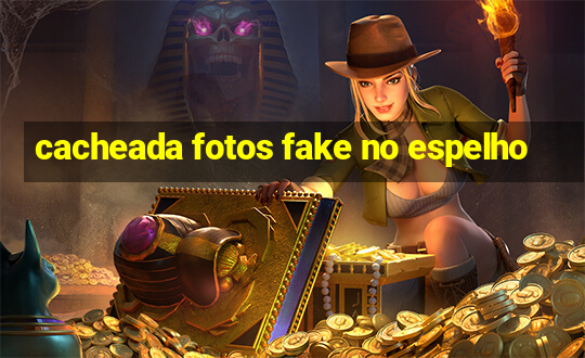 cacheada fotos fake no espelho