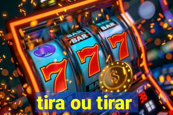 tira ou tirar