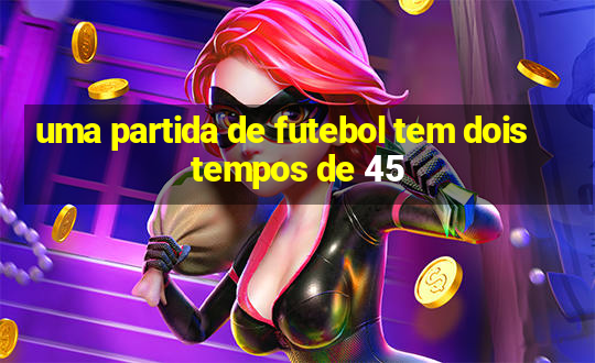 uma partida de futebol tem dois tempos de 45