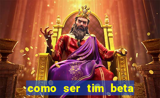 como ser tim beta sem convite