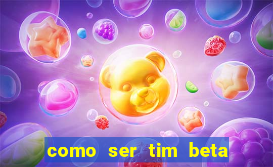 como ser tim beta sem convite