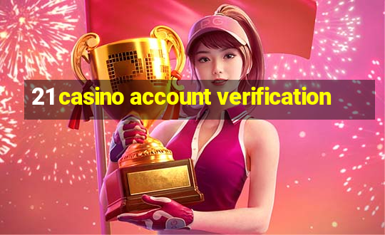 21 casino account verification