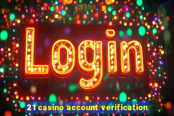 21 casino account verification