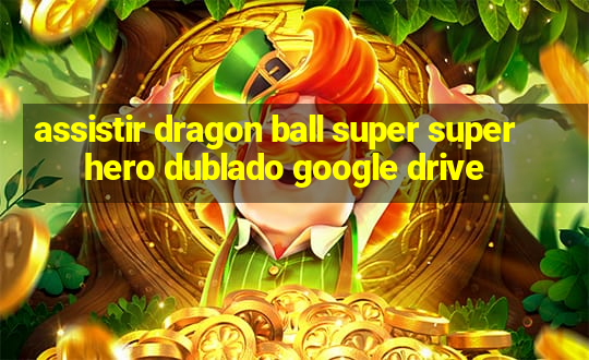 assistir dragon ball super super hero dublado google drive