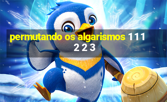 permutando os algarismos 1 1 1 2 2 3