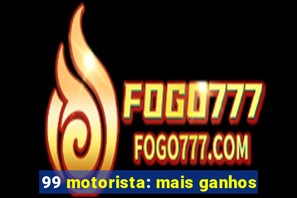 99 motorista: mais ganhos