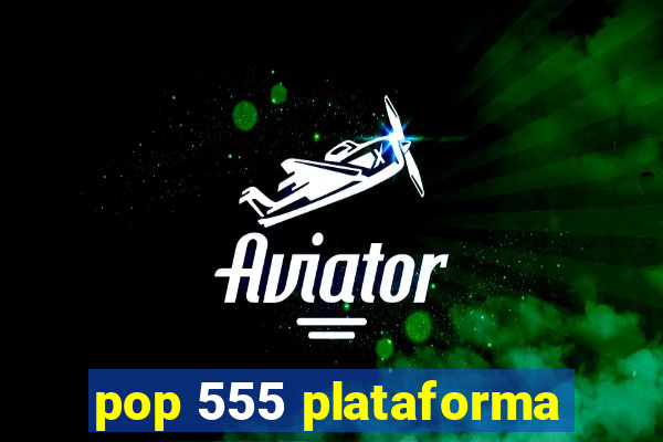 pop 555 plataforma