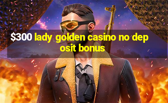 $300 lady golden casino no deposit bonus