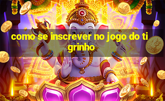 como se inscrever no jogo do tigrinho