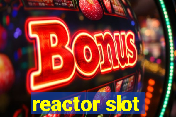 reactor slot