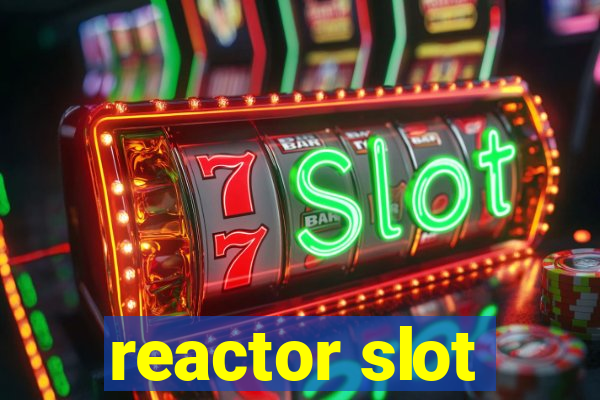 reactor slot