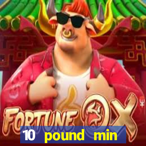 10 pound min deposit casino