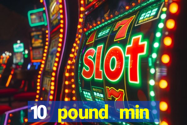 10 pound min deposit casino