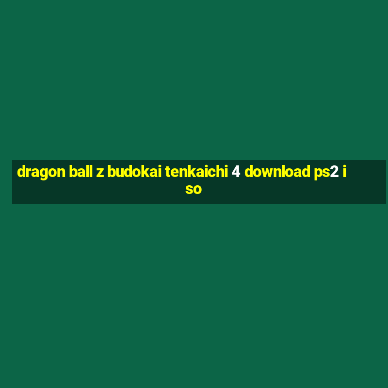 dragon ball z budokai tenkaichi 4 download ps2 iso