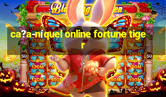 ca?a-níquel online fortune tiger