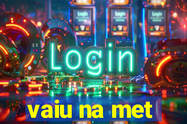 vaiu na met